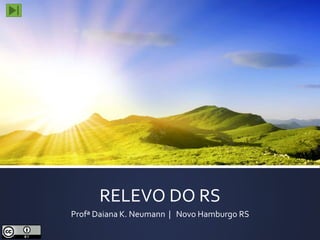 RELEVO DO RS 
Profª Daiana K. Neumann | Novo Hamburgo RS 
 