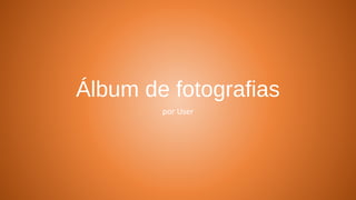 Álbum de fotografias
por User
 