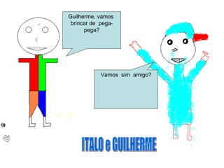 Guilherme, vamos
brincar de pega-
pega?
Vamos sim amigo?
 