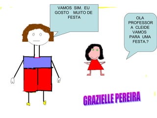 VAMOS SIM. EU
GOSTO MUITO DE
FESTA OLA
PROFESSOR
A CLEIDE
VAMOS
PARA UMA
FESTA.?
 