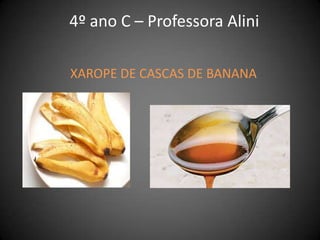4º ano C – Professora Alini
XAROPE DE CASCAS DE BANANA
 