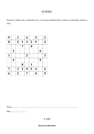 SUDOKU
Preenche a grelha com os algarismos de 1 a 9 sem que nenhum deles se repita em cada linha, coluna ou
caixa.
9 1 4 5 2
8 5 1 3 2 9 4
7 9
2 6
1 2 3
4 9
8 1
7 3 2 9 5 4 6
6 2 7 8 9
Nome:..........................................................................................................................................
Data:.......... /.......... /..........
4º ANO
Barraca de limonada
 