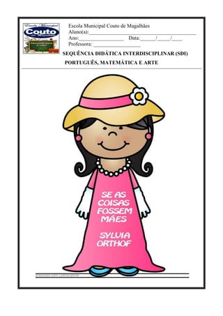 Escola Municipal Couto de Magalhães
Aluno(a):_________________________________________
Ano:_________________ Data:______/_____/____
Professora: __________________
SEQUÊNCIA DIDÁTICA INTERDISCIPLINAR (SDI)
PORTUGUÊS, MATEMÁTICA E ARTE
 