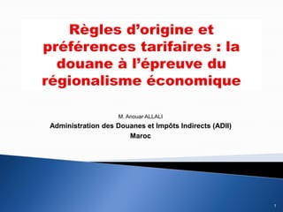 M. Anouar ALLALI
Administration des Douanes et Impôts Indirects (ADII)
Maroc
1
 