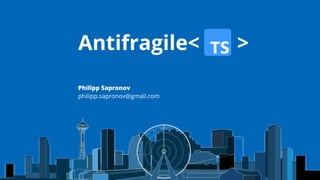 Antifragile< >
Philipp Sapronov

philipp.sapronov@gmail.com
 