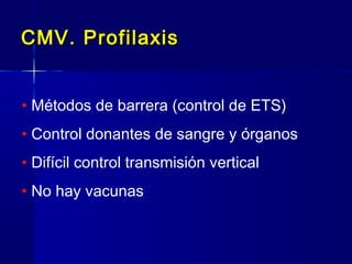 CMV. ProfilaxisCMV. Profilaxis
• Métodos de barrera (control de ETS)
• Control donantes de sangre y órganos
• Difícil control transmisión vertical
• No hay vacunas
 