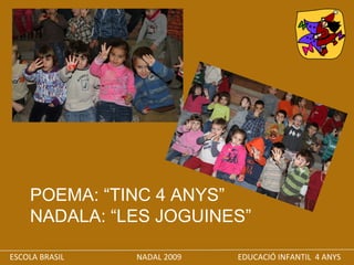 ESCOLA BRASIL  NADAL 2009  EDUCACIÓ INFANTIL  4 ANYS POEMA: “TINC 4 ANYS” NADALA: “LES JOGUINES” 