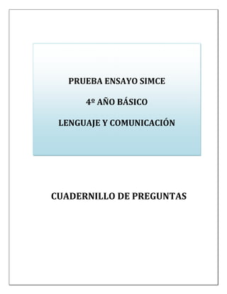 PRUEBA ENSAYO SIMCE
4º AÑO BÁSICO
LENGUAJE Y COMUNICACIÓN

CUADERNILLO DE PREGUNTAS

 