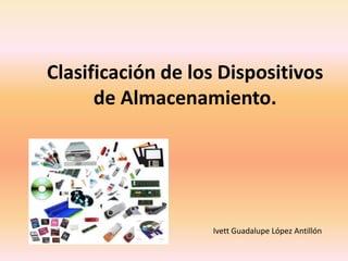 Clasificación de los Dispositivos
de Almacenamiento.
Ivett Guadalupe López Antillón
 