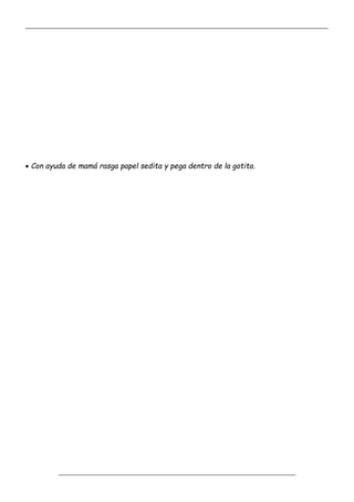 _____________________________________________________________________________________________
_________________________________________________________________
 Con ayuda de mamá rasga papel sedita y pega dentro de la gotita.
 