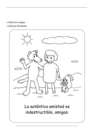 _____________________________________________________________________________________________
_________________________________________________________________
 Observa la imagen.
 Colorean libremente.
La auténtica amistad es
indestructible, amigos.
 