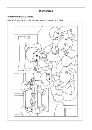 _____________________________________________________________________________________________
_________________________________________________________________
Bienvenidos
 Observa la imagen y colorea.
 Con la técnica de la dactilopintura decora el marco de la ficha.
 