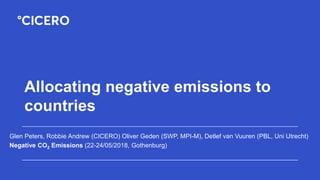 Allocating negative emissions to
countries
Glen Peters, Robbie Andrew (CICERO) Oliver Geden (SWP, MPI-M), Detlef van Vuuren (PBL, Uni Utrecht)
Negative CO2 Emissions (22-24/05/2018, Gothenburg)
 