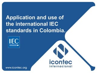 Application and use of
the international IEC
standards in Colombia.
 