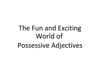 The Fun and Exciting
World of
Possessive Adjectives
                                                                                                     
                                  
 