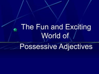 The Fun and Exciting 
World of 
Possessive Adjectives 
 