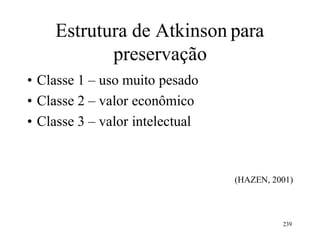 Estrutura de Atkinson para
preservação
• Classe 1 – uso muito pesado
• Classe 2 – valor econômico
• Classe 3 – valor intelectual
(HAZEN, 2001)
239
 