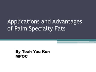Applications and Advantages
of Palm Specialty Fats
By Teah Yau Kun
MPOC
 