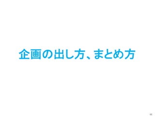 企画の出し方、まとめ方



              11
 