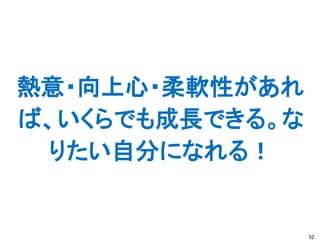 熱意・向上心・柔軟性があれ
ば、いくらでも成長できる。な
 りたい自分になれる！


                 52
 