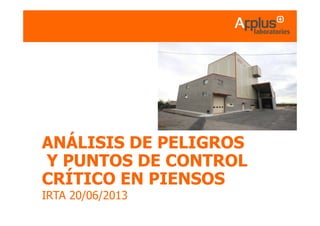 ANÁLISIS DE PELIGROS
Y PUNTOS DE CONTROL
CRÍTICO EN PIENSOS
IRTA 20/06/2013
 