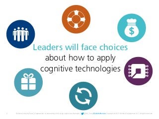 5 Deloitte University Press | 4 approaches to automating work using cognitive technologies | @DU_Press #DeloitteReview Copyright © 2015 Deloitte Development LLC. All rights reserved.
Leaders will face choices
about how to apply
cognitive technologies
 
