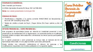 www.capconsulting.co
Condiciones
PROPUESTA ECONÓMICA:
Valor Inversión por Persona:
Un Millón Quinientos Noventa Mil Pesos M/C ($1’590.000)
Nota: Los valores presentados no incluyen IVA.
FORMAS DE PAGO:
 Transferencia o Depósito a la cuenta corriente 94482719420 de Bancolombia a
favor de CAP Consulting Group SAS.
 Tarjeta de crédito a través de PayU / Pagos Online (Por favor solicite su link de
pago).
OPCIÓN PRESENCIAL / SEMI PRESENCIAL:
Este programa de aprendizaje puede ser ofrecido en modalidad presencial o semi
presencial en las instalaciones de su Organización y el contenido puede ser modificado,
haciendo énfasis en algún tema especifico o eliminando los temas que los participantes
ya manejen.
En la opción presencial o semi presencial se incluye todo el material del Kit de
Aprendizaje relacionado en una página anterior para cada participante.
Puede solicitar una cotización indicándonos el número de personas y las
modificaciones requeridas a los medios publicados en la siguiente página.
 