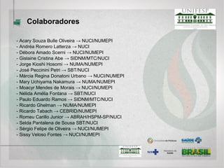 - Acary Souza Bulle Oliveira → NUCI/NUMEPI
- Andréa Romero Latterza → NUCI
- Débora Amado Scerni → NUCI/NUMEPI
- Gislaine Cristina Abe → SIDNM/MTC/NUCI
- Jorge Kioshi Hosomi → NUMA/NUMEPI
- José Peccinini Petri → SBT/NUCI
- Márcia Regina Donatoni Urbano → NUCI/NUMEPI
- Mary Uchiyama Nakamura → NUMA/NUMEPI
- Moacyr Mendes de Morais → NUCI/NUMEPI
- Nélida Amélia Fontana → SBT/NUCI
- Paulo Eduardo Ramos → SIDNM/MTC/NUCI
- Ricardo Ghelman → NUMA/NUMEPI
- Ricardo Tabach → CEBRID/NUMEPI
- Romeu Carillo Junior → ABRAH/HSPM-SP/NUCI
- Selda Pantalena de Sousa SBT/NUCI
- Sérgio Felipe de Oliveira → NUCI/NUMEPI
- Sissy Veloso Fontes → NUCI/NUMEPI
Colaboradores
 