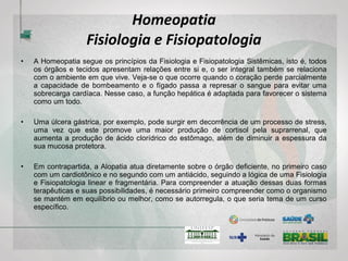 Homeopatia
Sistema Diagnóstico
• Desnecessário falar, portanto, da importância dos antecedentes familiares, isto é, dos
antecedentes das referidas doenças crônicas na família, uma vez que o seu aparecimento na
descendência representa compatibilidade de tendência, o que se chama de compatibilidade
diatésica. A importância da identificação da compatibilidade se encontra justamente no fato de
poder-se deparar com uma incompatibilidade, isto é, uma doença crônica que não foi transmitida
hereditariamente, mas provocada por algo suficientemente forte e persistente para modificar as
tendências do indivíduo.
• Hahnemann chamava esse evento de “falsa doença crônica” e dava as citava como: “doenças
profissionais ou resultantes de envenenamentos ou tratamento alopático violento”. Nos dias de
hoje são muito comuns das chamadas “doenças medicamentosas”, como por exemplo as
causadas pelo uso prolongado de corticoides, neurolépticos, anticonvulsivantes, quimioterapia,
radioterapia e inumeráveis outras patologias bastante graves e difundidas, cujo tratamento
homeopático diferenciado poderá ser abordado num momento oportuno.
• Uma vez que nada é independente no sistema, as questões cognitivas, afetivas, intelectivas
também devem constar da semiologia homeopática. O psiquismo caracteriza o indivíduo e revela
suas relações consigo próprio e com os outros. Muitos diagnósticos equivocados surgem em
decorrência de não se considerar as relações do indivíduo com o meio em que vive, como a escola
e a família. Alguns tipos de comportamento infantil classificados como patológicos são, em grande
parte das vezes, apenas tentativas de adaptação ao meio “hostil”
em que vivem.
 