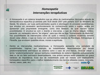 Plantas Medicinais: História
 Raízes culturais da civilização: gerações transmitem
ensinamentos sobre a flora e suas propriedades curativas;
 As substâncias presentes nas plantas continuam sendo a
base de uma proporção grande dos medicamentos utilizados
atualmente;
 O uso de plantas medicinais e fitoterápicos, com finalidade
profilática, curativa, paliativa ou para fins de diagnóstico,
passou a ser oficialmente reconhecido pela Organização
Mundial de Saúde (OMS) em 1978, durante a conferência em
Alma-Ata na antiga URSS.
 