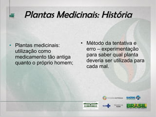 Regulamentações diversas
Plantas medicinais
Dispensadas em farmácias e ervanarias (Lei 5991/73).
- “A dispensação de plantas medicinais é privativa das
farmácias e ervanarias, observados o acondicionamento
adequado e a classificação botânica.”
- As embalagens não podem ter alegações terapêuticas.
 