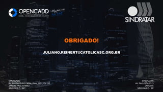 Pág.
OBRIGADO!
JULIANO.REINERT@CATOLICASC.ORG.BR
OPENCADD
AV. BRIGADEIRO FARIA LIMA, 1931, CJ 152
JARDIM PAULISTANO
SÃO PAULO / SP
SINDRATAR
AV. PAULISTA,1313
JARDINS
SÃO PAULO / SP
 