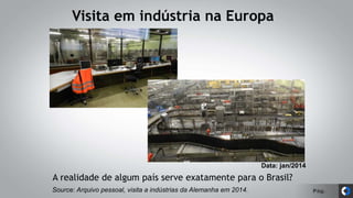 Pág.
Visita em indústria na Europa
Source: Arquivo pessoal, visita a indústrias da Alemanha em 2014.
Data: jan/2014
A realidade de algum país serve exatamente para o Brasil?
 