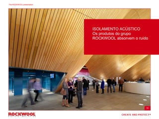 ISOLAMENTO ACÚSTICO
Os produtos do grupo
ROCKWOOL absorvem o ruído
15
The ROCKWOOL presentation
 