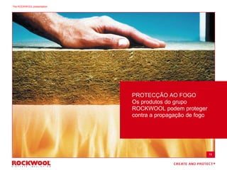 PROTECÇÃO AO FOGO
Os produtos do grupo
ROCKWOOL podem proteger
contra a propagação de fogo
19
The ROCKWOOL presentation
 