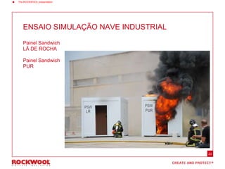 22
ENSAIO SIMULAÇÃO NAVE INDUSTRIAL
Painel Sandwich
LÃ DE ROCHA
Painel Sandwich
PUR
 The ROCKWOOL presentation
 