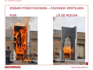 23
ENSAIO FOGO FACHADA – FACHADA VENTILADA
PUR LÃ DE ROCHA
 The ROCKWOOL presentation
 