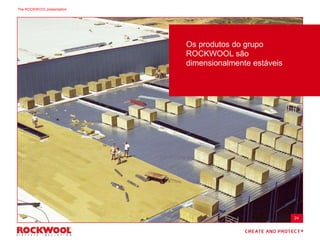 Os produtos do grupo
ROCKWOOL são
dimensionalmente estáveis
24
The ROCKWOOL presentation
 
