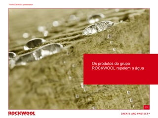 Os produtos do grupo
ROCKWOOL repelem a água
25
The ROCKWOOL presentation
 