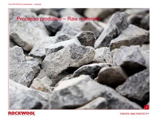 The ROCKWOOL presentation - materials
5
Processo produtivo – Raw materials
 