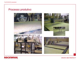 The ROCKWOOL presentation
8
Processo produtivo
 