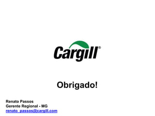 Obrigado!
Renato Passos
Gerente Regional - MG
renato_passos@cargill.com
 