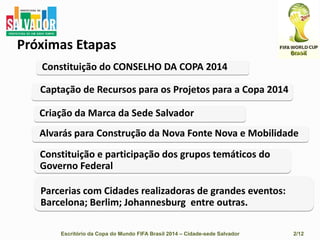 SalvadorCidade Sede da Copa do Mundo FIFA BRASIL 2014Breve Histórico e Base ConceitualEscritório da Copa do Mundo FIFA Brasil 2014 – Cidade-sede Salvador                                    2/12