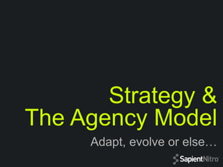 Strategy &
The Agency Model
Adapt, evolve or else…
 