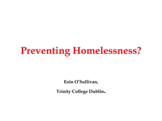 Preventing Homelessness?
Eoin O’Sullivan,
Trinity College Dublin.
 