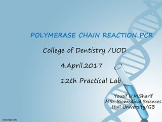 POLYMERASE CHAIN REACTION PCR
College of Dentistry /UOD
4.April.2017
12th Practical Lab
Yousif H.M.Sharif
MSc Biomedical Sciences
Hull University/GB
 
