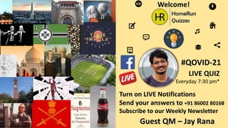 #QOVID-21
LIVE QUIZ
Everyday 7:30 pm*
Welcome!
Turn on LIVE Notifications
Send your answers to +91 86002 80168
Subscribe to our Weekly Newsletter
Guest QM – Jay Rana
 