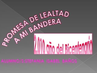 PROMESA DE LEALTAD  A MI BANDERA 2.010 año del Bicentenario Alumno/s:stefania  Isabel  8años 