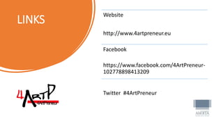 LINKS
Website
http://www.4artpreneur.eu
Facebook
https://www.facebook.com/4ArtPreneur-
102778898413209
Twitter #4ArtPreneur
 
