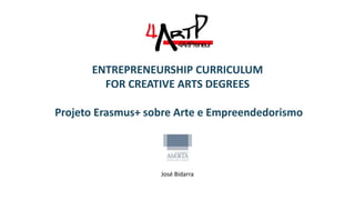 ENTREPRENEURSHIP CURRICULUM
FOR CREATIVE ARTS DEGREES
Projeto Erasmus+ sobre Arte e Empreendedorismo
José Bidarra
 